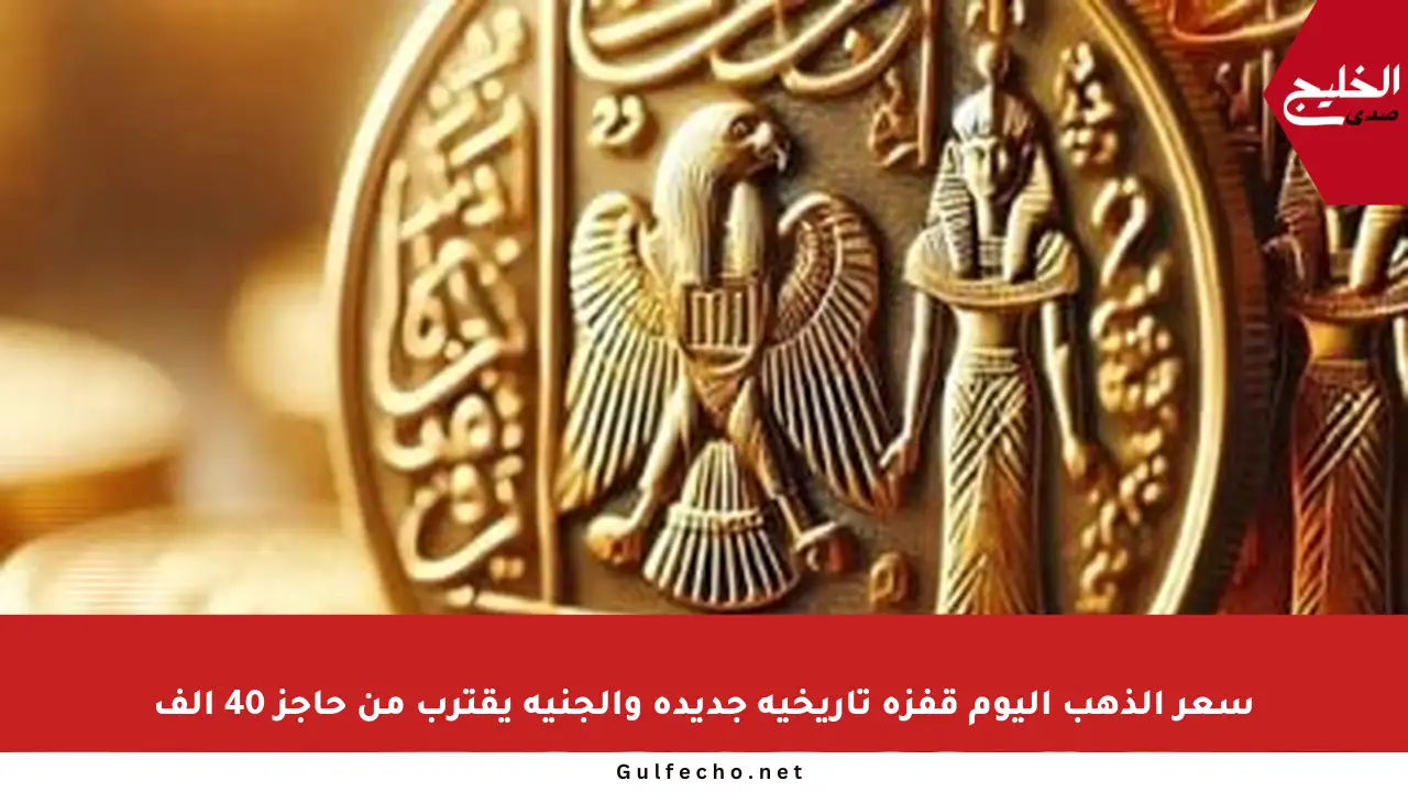 سعر الذهب اليوم قفزة تاريخية جديدة والجنيه يقترب من حاجز 40 ألف